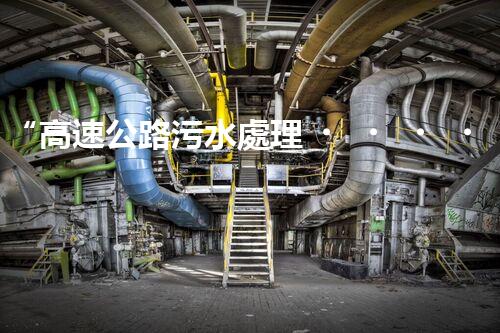 “高速公路污水處理，綠色出行新篇章”